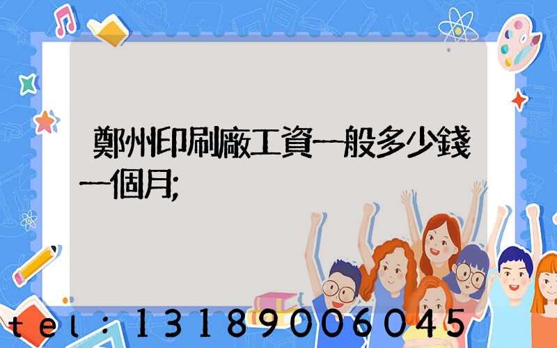 鄭州印刷廠工資一般多少錢一個月