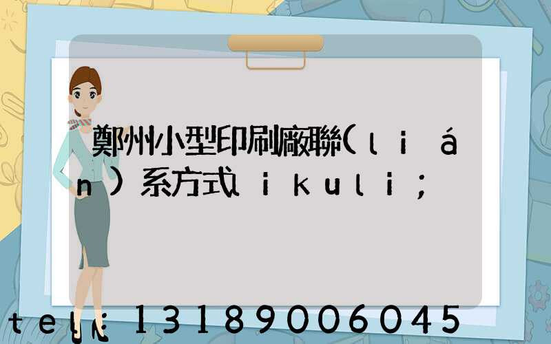 鄭州小型印刷廠聯(lián)系方式likuli