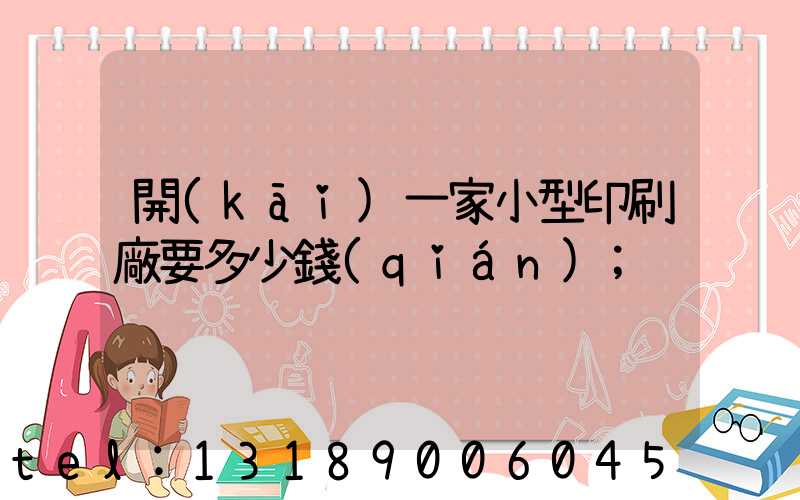 開(kāi)一家小型印刷廠要多少錢(qián)