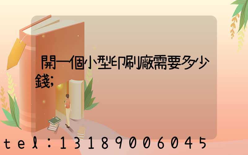 開一個小型印刷廠需要多少錢