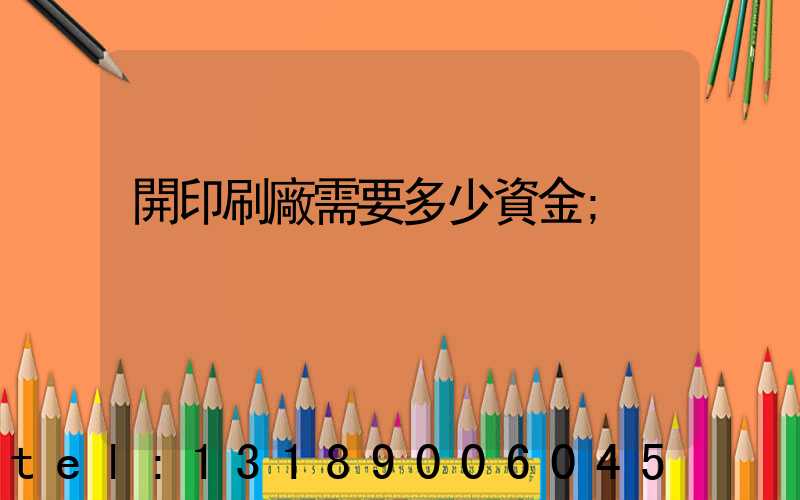 開印刷廠需要多少資金