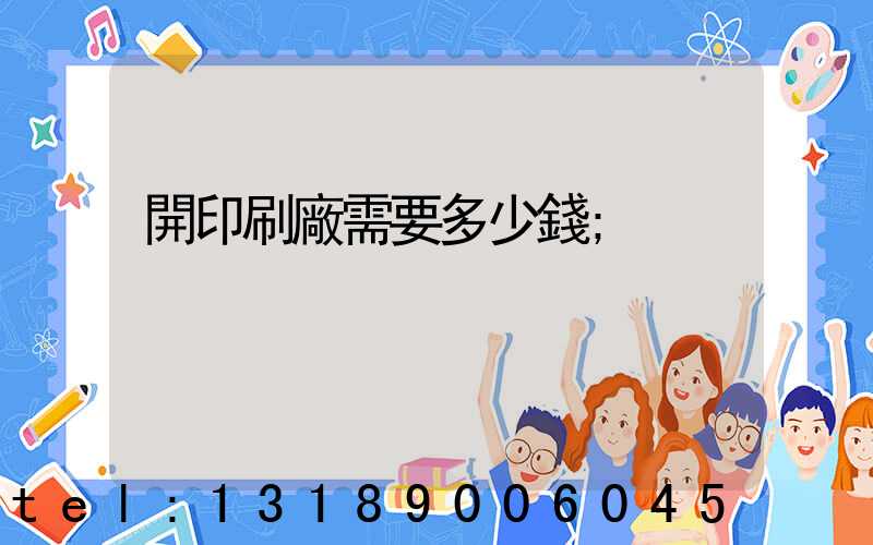 開印刷廠需要多少錢